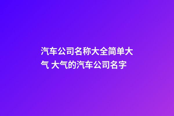 汽车公司名称大全简单大气 大气的汽车公司名字-第1张-公司起名-玄机派